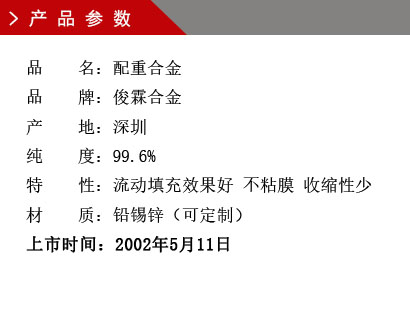 品 名：鉛錫鋅配重合金 品 牌：俊霖合金 產 地：深圳 純 度：99.6% 材 質：鉛錫鋅（可定制）上市時間：2002年5月11日