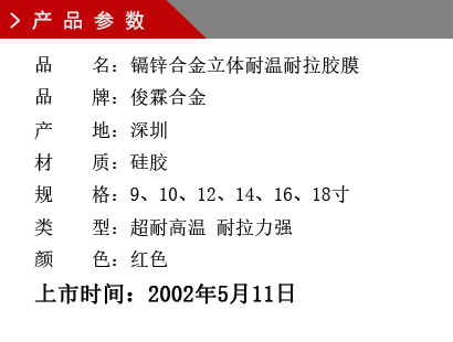 品 名：鎘（鎂）鋅合金膠膜 品 牌：俊霖合金 產 地：深圳 材 質：硅膠 規 格：通用 類 型：超耐高溫型.上市時間：2002年5月11日