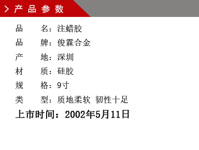 品 名：環保鋅合金耐拉膠膜 品 牌：俊霖合金 產 地：深圳 材 質：硅膠 規 格：9寸 類 型質地軟件，韌性十足 顏 色：米白色上市時間：2002年5月11日
